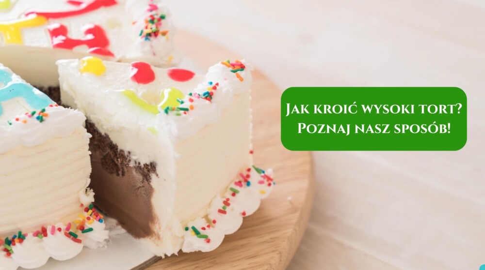 Jak kroić wysoki tort- Poznaj nasz sposób!