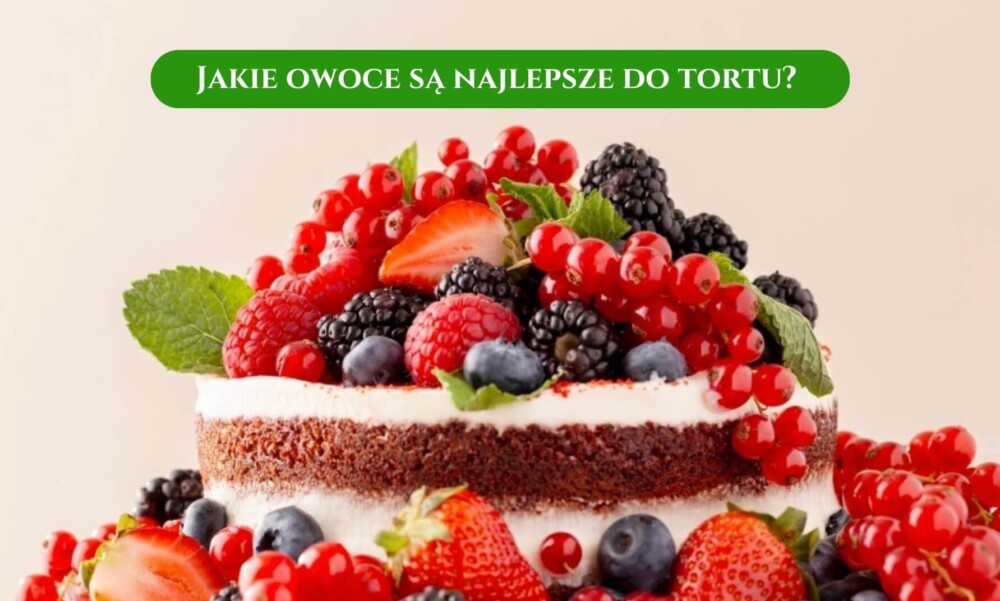 Jakie owoce są najlepsze do tortu?